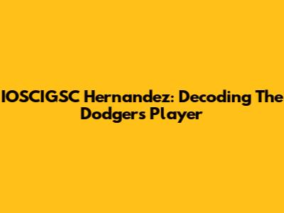 IOSCIGSC Hernandez: Decoding The Dodgers Player