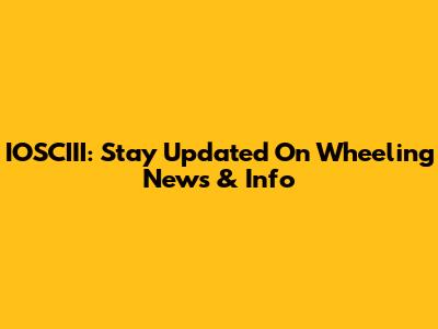 IOSCIII: Stay Updated On Wheeling News & Info