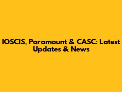 IOSCIS, Paramount & CASC: Latest Updates & News