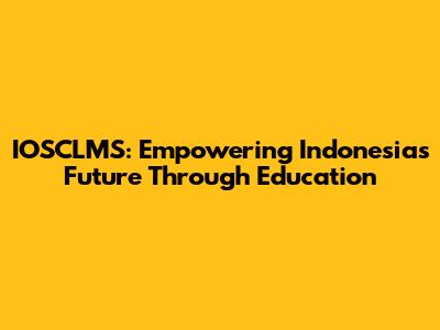 IOSCLMS: Empowering Indonesia's Future Through Education
