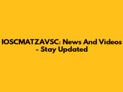 IOSCMATZAVSC: News And Videos - Stay Updated