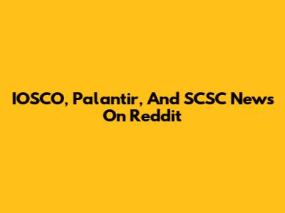 IOSCO, Palantir, And SCSC News On Reddit
