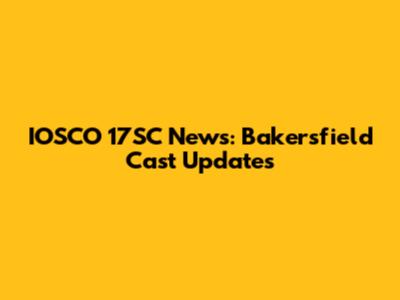 IOSCO 17SC News: Bakersfield Cast Updates