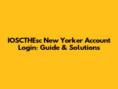 IOSCTHEsc New Yorker Account Login: Guide & Solutions