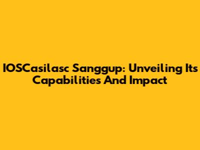IOSCasilasc Sanggup: Unveiling Its Capabilities And Impact