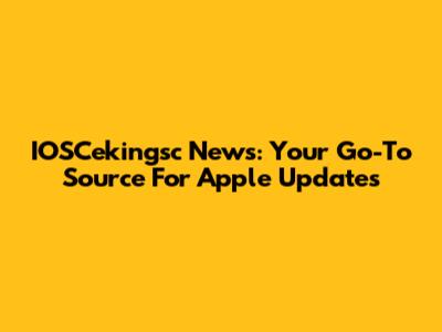 IOSCekingsc News: Your Go-To Source For Apple Updates