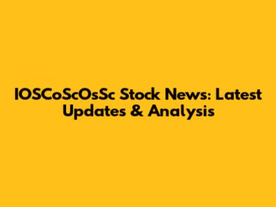 IOSCoScOsSc Stock News: Latest Updates & Analysis