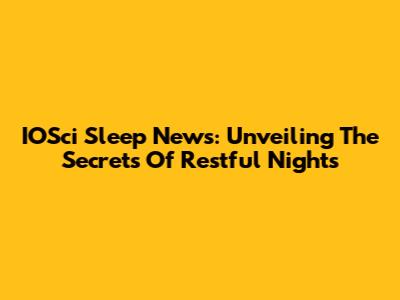 IOSci Sleep News: Unveiling The Secrets Of Restful Nights