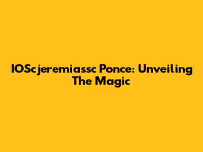IOScjeremiassc Ponce: Unveiling The Magic