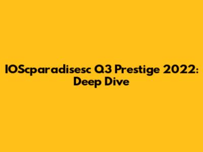 IOScparadisesc Q3 Prestige 2022: Deep Dive