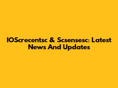 IOScrecentsc & Scsensesc: Latest News And Updates