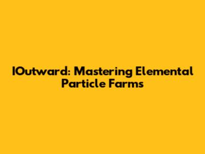 IOutward: Mastering Elemental Particle Farms