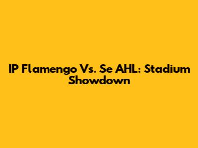 IP Flamengo Vs. Se AHL: Stadium Showdown