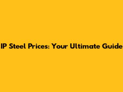 IP Steel Prices: Your Ultimate Guide
