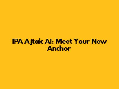 IPA Ajtak AI: Meet Your New Anchor