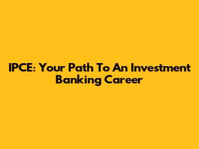 IPCE: Your Path To An Investment Banking Career