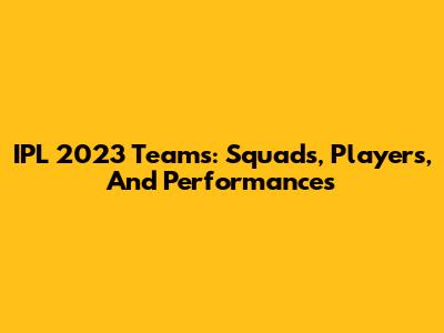 IPL 2023 Teams: Squads, Players, And Performances