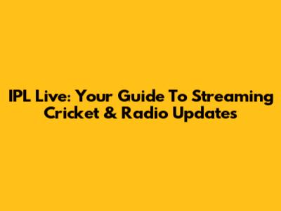 IPL Live: Your Guide To Streaming Cricket & Radio Updates