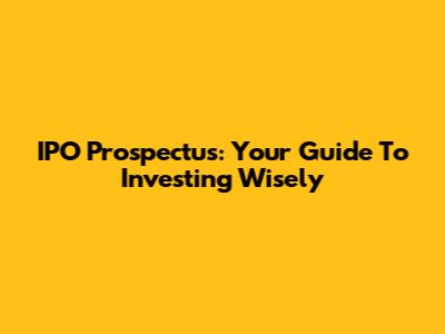 IPO Prospectus: Your Guide To Investing Wisely