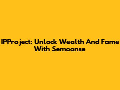 IPProject: Unlock Wealth And Fame With Semoonse