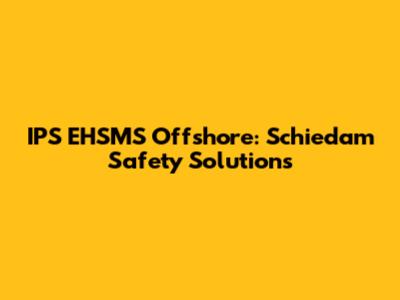 IPS EHSMS Offshore: Schiedam Safety Solutions