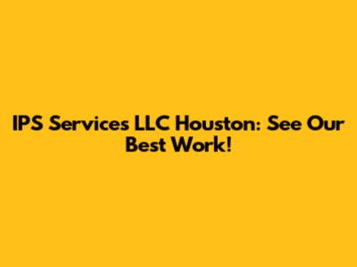 IPS Services LLC Houston: See Our Best Work!