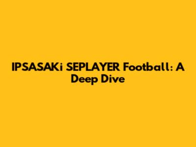 IPSASAKi SEPLAYER Football: A Deep Dive