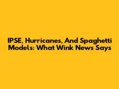 IPSE, Hurricanes, And Spaghetti Models: What Wink News Says