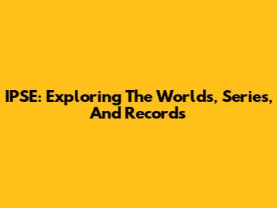 IPSE: Exploring The Worlds, Series, And Records