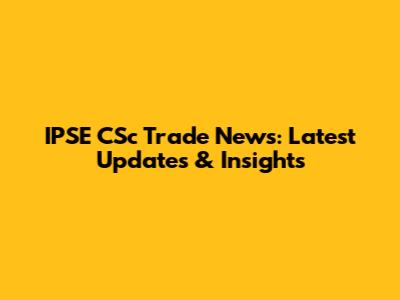 IPSE CSc Trade News: Latest Updates & Insights