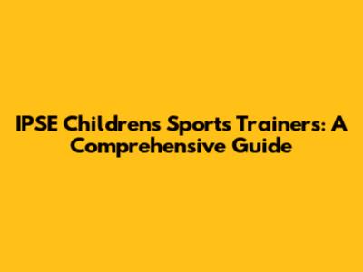 IPSE Children's Sports Trainers: A Comprehensive Guide