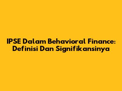 IPSE Dalam Behavioral Finance: Definisi Dan Signifikansinya