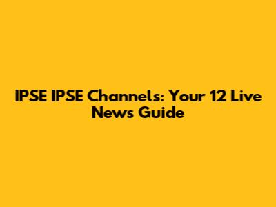 IPSE IPSE Channels: Your 12 Live News Guide