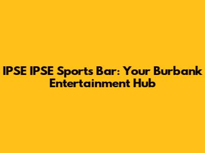 IPSE IPSE Sports Bar: Your Burbank Entertainment Hub