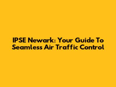 IPSE Newark: Your Guide To Seamless Air Traffic Control