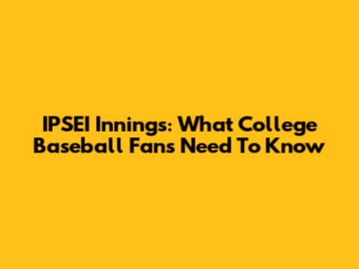 IPSEI Innings: What College Baseball Fans Need To Know