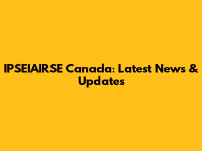 IPSEIAIRSE Canada: Latest News & Updates