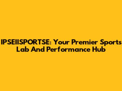 IPSEIISPORTSE: Your Premier Sports Lab And Performance Hub
