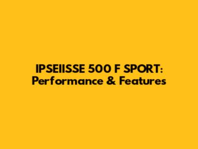IPSEIISSE 500 F SPORT: Performance & Features
