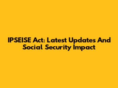 IPSEISE Act: Latest Updates And Social Security Impact