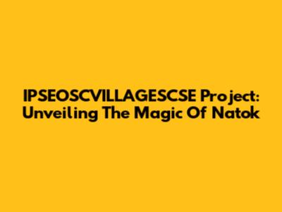 IPSEOSCVILLAGESCSE Project: Unveiling The Magic Of Natok