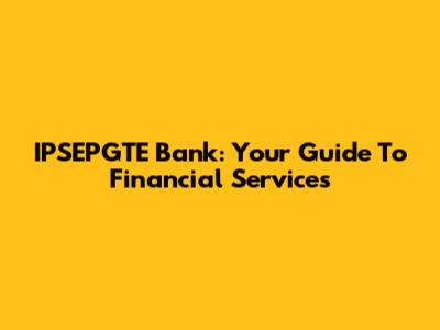 IPSEPGTE Bank: Your Guide To Financial Services