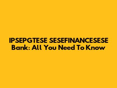 IPSEPGTESE SESEFINANCESESE Bank: All You Need To Know