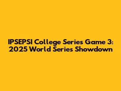 IPSEPSI College Series Game 3: 2025 World Series Showdown