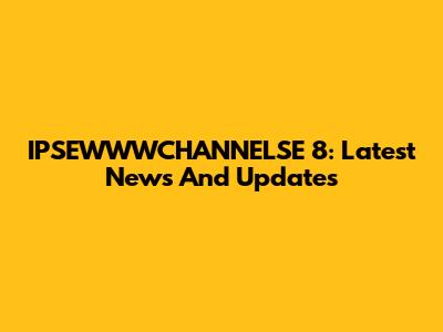 IPSEWWWCHANNELSE 8: Latest News And Updates