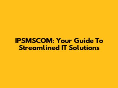IPSMSCOM: Your Guide To Streamlined IT Solutions