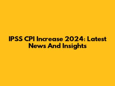 IPSS CPI Increase 2024: Latest News And Insights