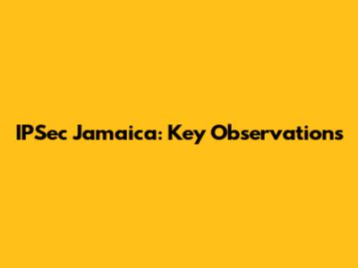 IPSec Jamaica: Key Observations