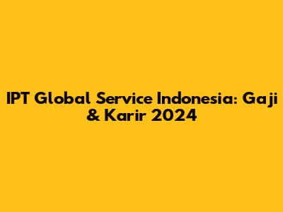 IPT Global Service Indonesia: Gaji & Karir 2024