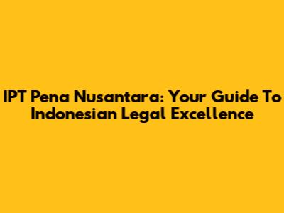 IPT Pena Nusantara: Your Guide To Indonesian Legal Excellence